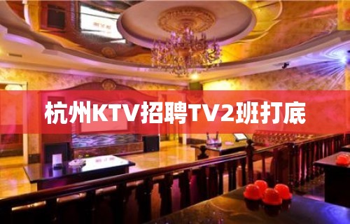 杭州KTV招聘TV2班打底