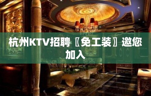 杭州KTV招聘〖免工装〗邀您加入