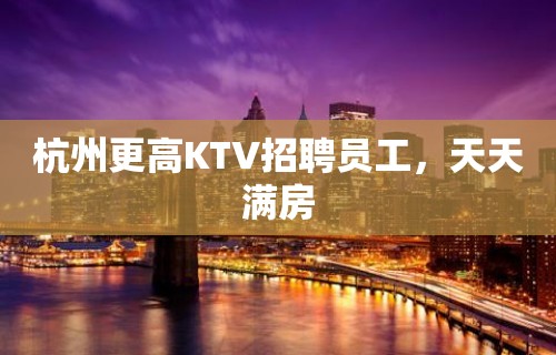 杭州更高KTV招聘员工，天天满房