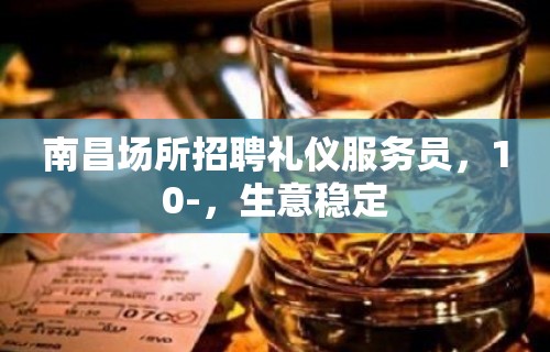 南昌场所招聘礼仪服务员，10-，生意稳定