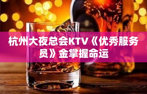 杭州大夜总会KTV《优秀服务员》金掌握命运