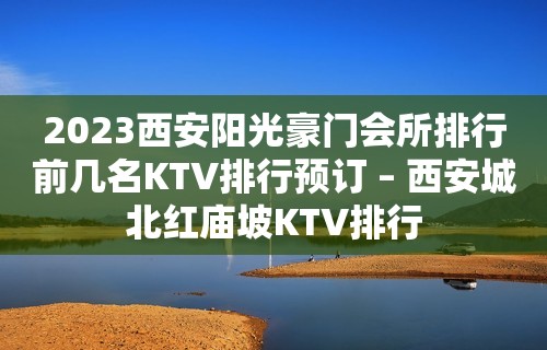 2023西安阳光豪门会所排行前几名KTV排行预订 – 西安城北红庙坡KTV排行