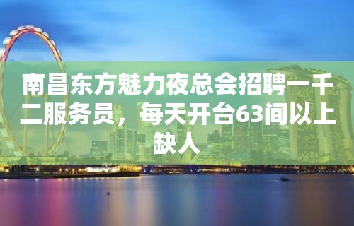 南昌东方魅力夜总会招聘一千二服务员，每天开台63间以上缺人