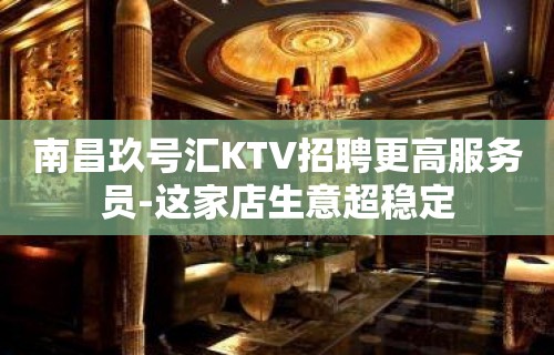 南昌玖号汇KTV招聘更高服务员-这家店生意超稳定