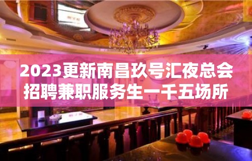 2023更新南昌玖号汇夜总会招聘兼职服务生一千五场所