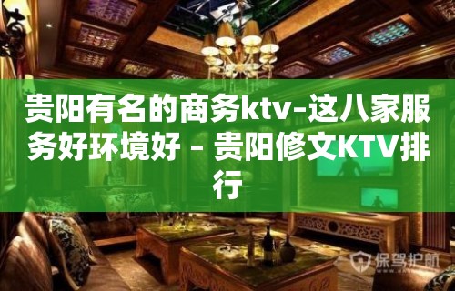 贵阳有名的商务ktv–这八家服务好环境好 – 贵阳修文KTV排行