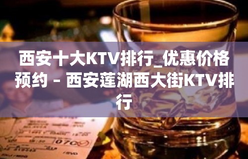 西安十大KTV排行_优惠价格预约 – 西安莲湖西大街KTV排行