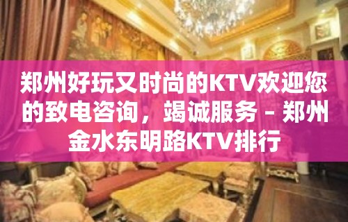 郑州好玩又时尚的KTV欢迎您的致电咨询，竭诚服务 – 郑州金水东明路KTV排行