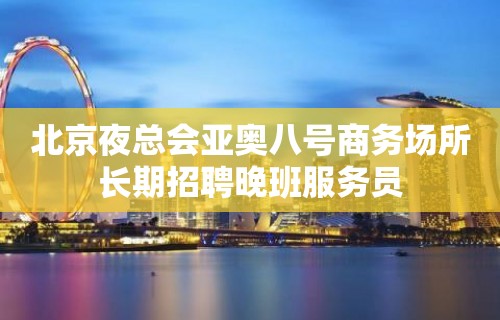 北京夜总会亚奥八号商务场所长期招聘晚班服务员