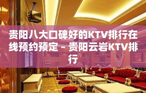 贵阳八大口碑好的KTV排行在线预约预定 – 贵阳云岩KTV排行