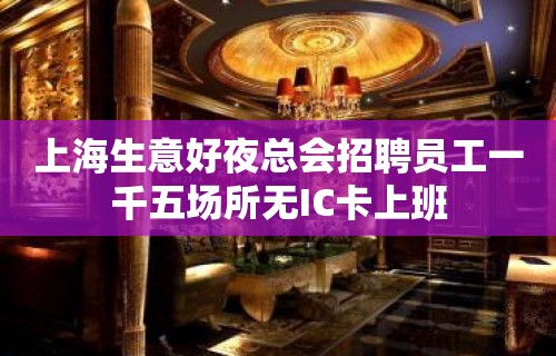 上海生意好夜总会招聘员工一千五场所无IC卡上班