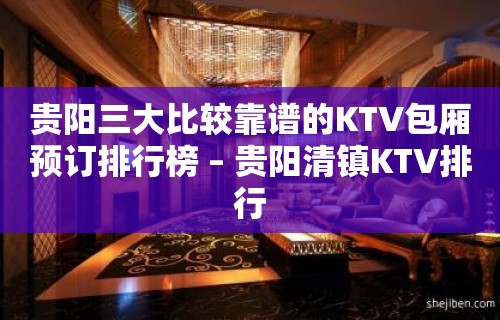 贵阳三大比较靠谱的KTV包厢预订排行榜 – 贵阳清镇KTV排行