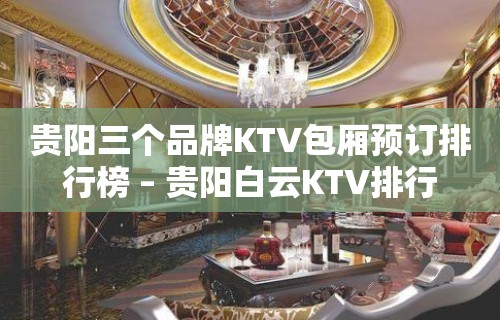 贵阳三个品牌KTV包厢预订排行榜 – 贵阳白云KTV排行