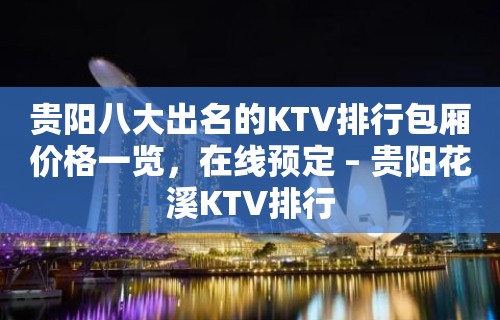 贵阳八大出名的KTV排行包厢价格一览，在线预定 – 贵阳花溪KTV排行