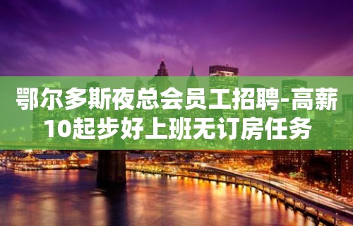 鄂尔多斯夜总会员工招聘-高薪10起步好上班无订房任务