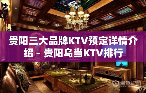 贵阳三大品牌KTV预定详情介绍 – 贵阳乌当KTV排行