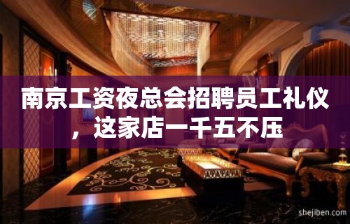 南京工资夜总会招聘员工礼仪，这家店一千五不压