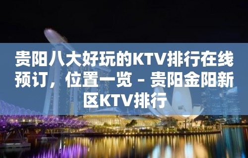 贵阳八大好玩的KTV排行在线预订，位置一览 – 贵阳金阳新区KTV排行