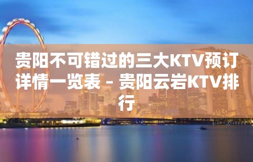 贵阳不可错过的三大KTV预订详情一览表 – 贵阳云岩KTV排行