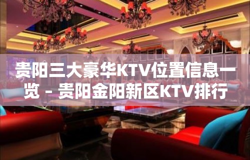 贵阳三大豪华KTV位置信息一览 – 贵阳金阳新区KTV排行