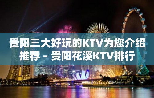 贵阳三大好玩的KTV为您介绍推荐 – 贵阳花溪KTV排行