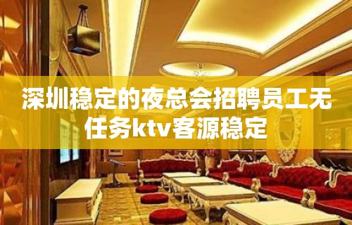 深圳稳定的夜总会招聘员工无任务ktv客源稳定