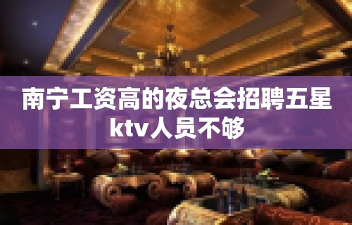 南宁工资高的夜总会招聘五星ktv人员不够