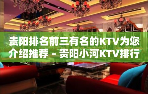 贵阳排名前三有名的KTV为您介绍推荐 – 贵阳小河KTV排行