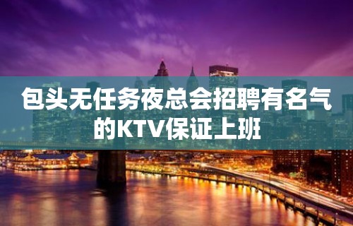 包头无任务夜总会招聘有名气的KTV保证上班