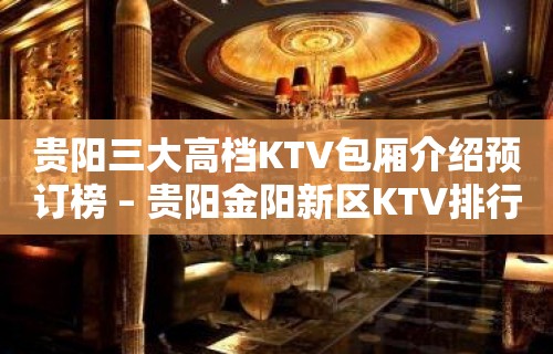 贵阳三大高档KTV包厢介绍预订榜 – 贵阳金阳新区KTV排行