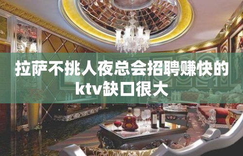 拉萨不挑人夜总会招聘赚快的ktv缺口很大