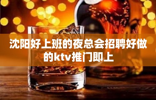 沈阳好上班的夜总会招聘好做的ktv推门即上