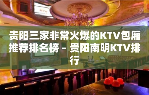 贵阳三家非常火爆的KTV包厢推荐排名榜 – 贵阳南明KTV排行