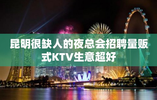 昆明很缺人的夜总会招聘量贩式KTV生意超好