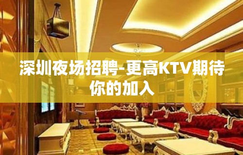 深圳夜场招聘-更高KTV期待你的加入