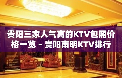 贵阳三家人气高的KTV包厢价格一览 – 贵阳南明KTV排行