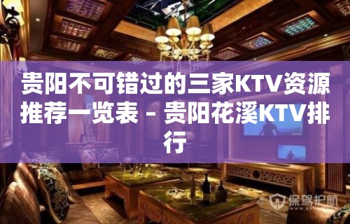 贵阳不可错过的三家KTV资源推荐一览表 – 贵阳花溪KTV排行