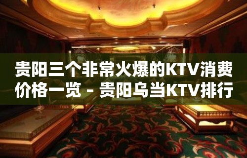 贵阳三个非常火爆的KTV消费价格一览 – 贵阳乌当KTV排行