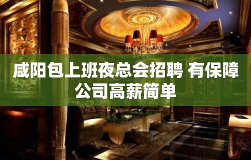 咸阳包上班夜总会招聘 有保障公司高薪简单