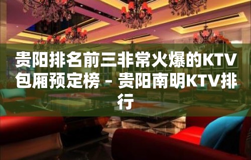 贵阳排名前三非常火爆的KTV包厢预定榜 – 贵阳南明KTV排行