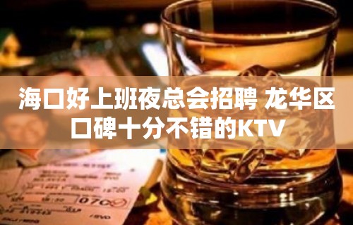 海口好上班夜总会招聘 龙华区口碑十分不错的KTV