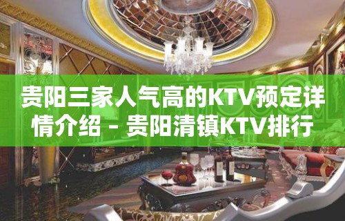 贵阳三家人气高的KTV预定详情介绍 – 贵阳清镇KTV排行