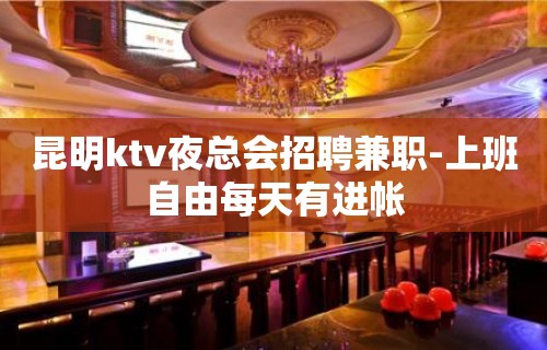 昆明ktv夜总会招聘兼职-上班自由每天有进帐