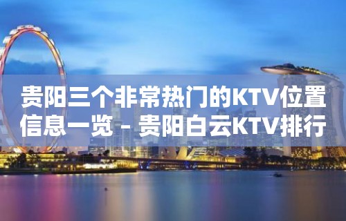 贵阳三个非常热门的KTV位置信息一览 – 贵阳白云KTV排行