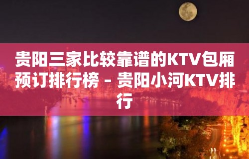 贵阳三家比较靠谱的KTV包厢预订排行榜 – 贵阳小河KTV排行