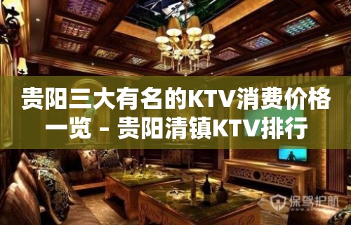 贵阳三大有名的KTV消费价格一览 – 贵阳清镇KTV排行