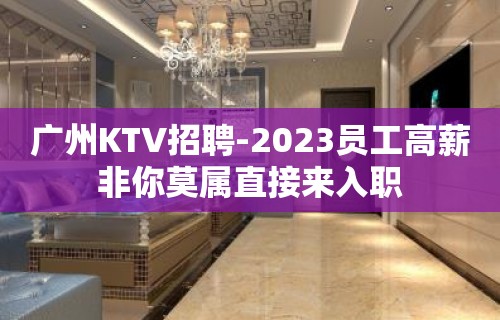 广州KTV招聘-2023员工高薪非你莫属直接来入职