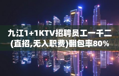 九江1+1KTV招聘员工一千二(直招,无入职费)翻包率80%