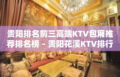 贵阳排名前三高端KTV包厢推荐排名榜 – 贵阳花溪KTV排行