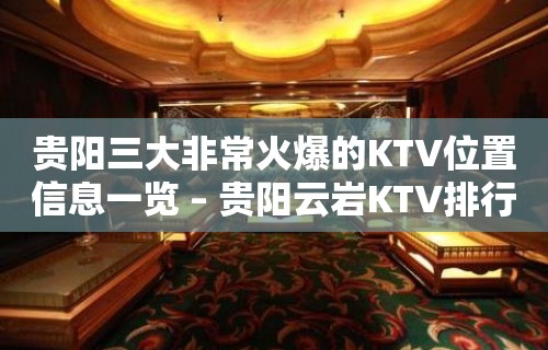 贵阳三大非常火爆的KTV位置信息一览 – 贵阳云岩KTV排行